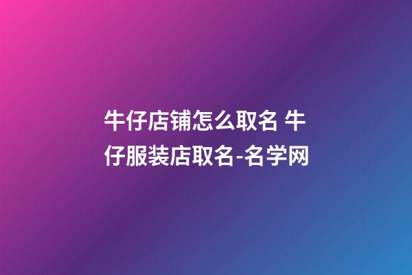 牛仔店铺怎么取名 牛仔服装店取名-名学网